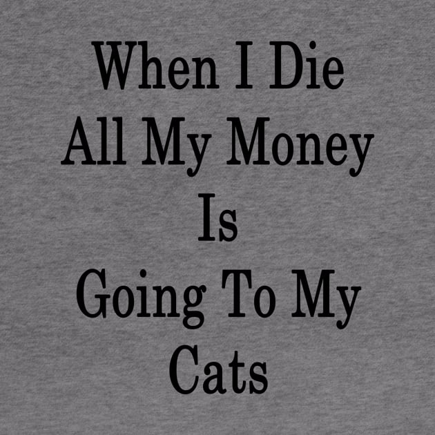 When I Die All My Money Is Going To My Cats by supernova23